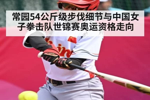常园54公斤级步伐细节与中国女子拳击队世锦赛奥运资格走向
