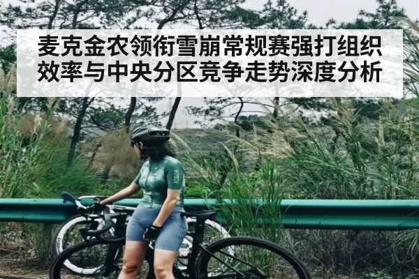 麦克金农领衔雪崩常规赛强打组织效率与中央分区竞争走势深度分析