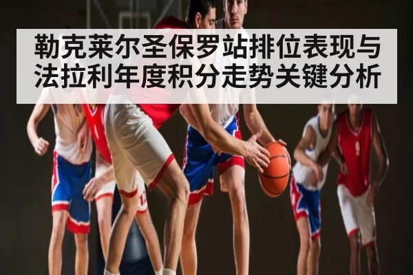 勒克莱尔圣保罗站排位表现与法拉利年度积分走势关键分析